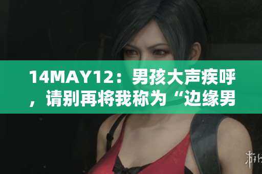 14MAY12：男孩大声疾呼，请别再将我称为“边缘男孩”