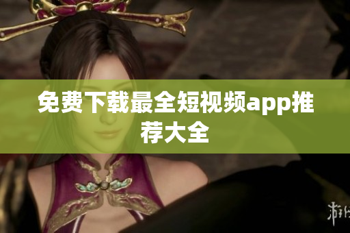 免费下载最全短视频app推荐大全