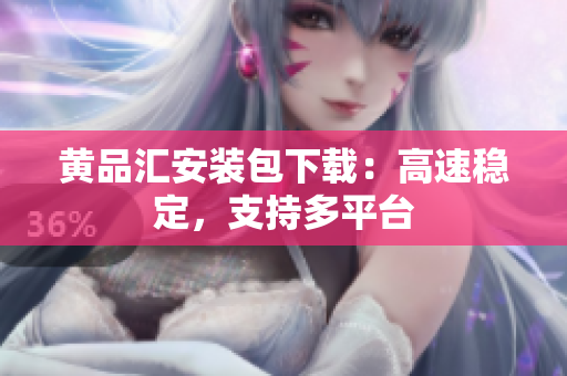 黄品汇安装包下载：高速稳定，支持多平台