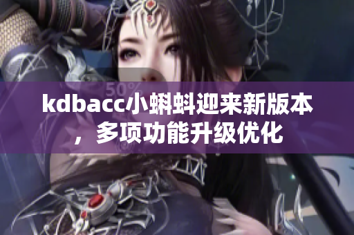 kdbacc小蝌蚪迎来新版本，多项功能升级优化