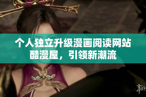 个人独立升级漫画阅读网站酷漫屋，引领新潮流