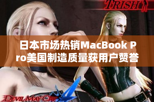 日本市场热销MacBook Pro美国制造质量获用户赞誉
