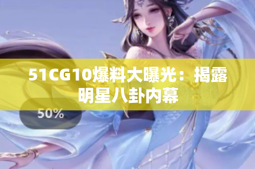 51CG10爆料大曝光：揭露明星八卦内幕