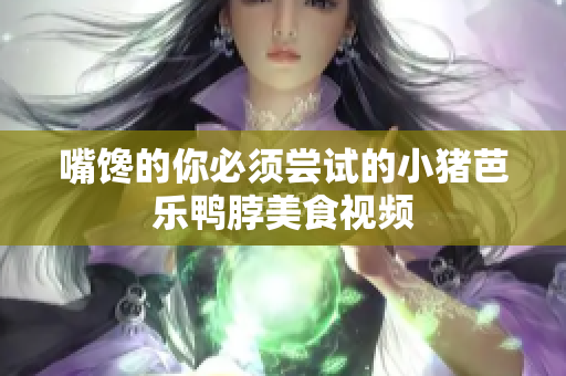 嘴馋的你必须尝试的小猪芭乐鸭脖美食视频