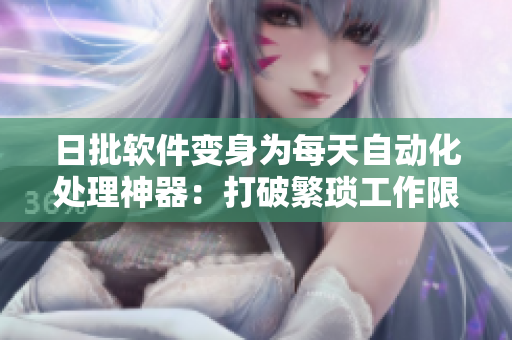 日批软件变身为每天自动化处理神器：打破繁琐工作限制