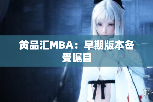 黄品汇MBA：早期版本备受瞩目