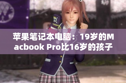 苹果笔记本电脑：19岁的Macbook Pro比16岁的孩子还年轻