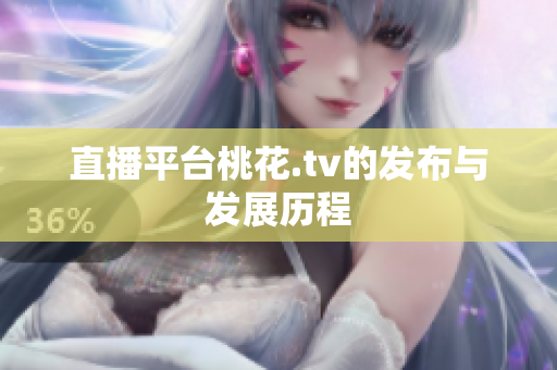 直播平台桃花.tv的发布与发展历程