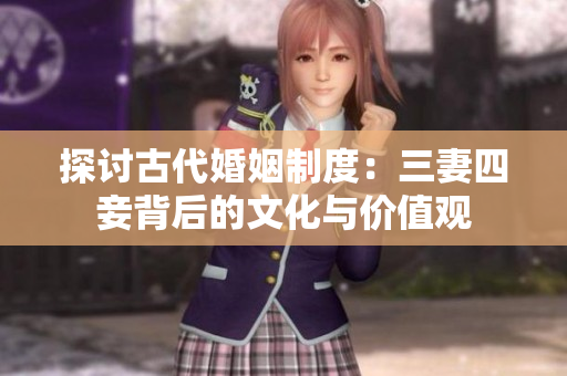 探讨古代婚姻制度：三妻四妾背后的文化与价值观
