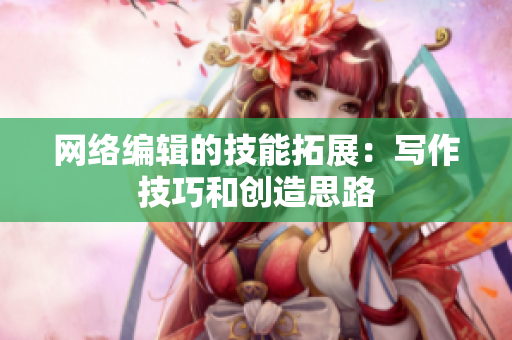 网络编辑的技能拓展：写作技巧和创造思路