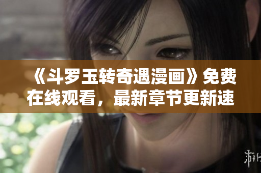 《斗罗玉转奇遇漫画》免费在线观看，最新章节更新速度快！
