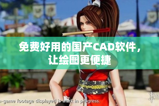 免费好用的国产CAD软件，让绘图更便捷