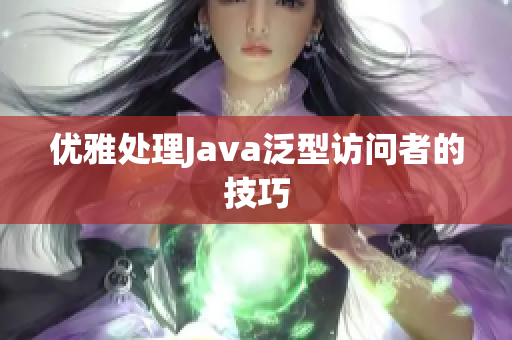优雅处理Java泛型访问者的技巧