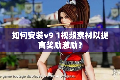 如何安装v9 1视频素材以提高奖励激励？