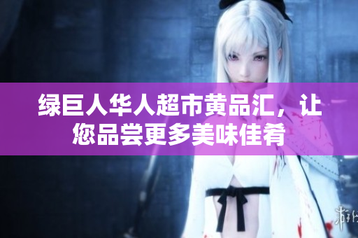 绿巨人华人超市黄品汇，让您品尝更多美味佳肴
