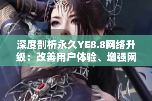 深度剖析永久YE8.8网络升级：改善用户体验、增强网络安全