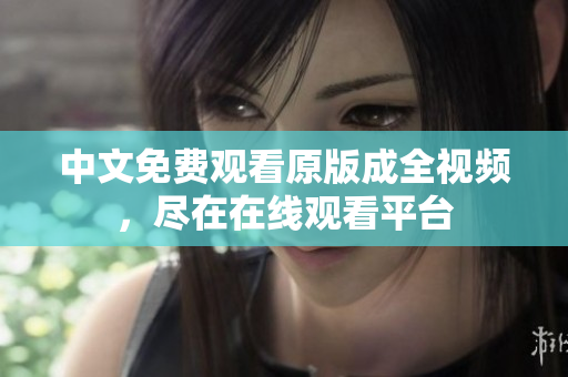 中文免费观看原版成全视频，尽在在线观看平台