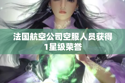 法国航空公司空服人员获得1星级荣誉