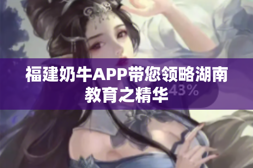 福建奶牛APP带您领略湖南教育之精华