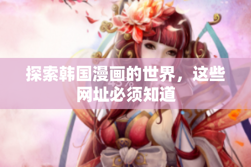 探索韩国漫画的世界，这些网址必须知道