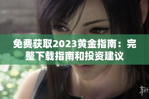 免费获取2023黄金指南：完整下载指南和投资建议