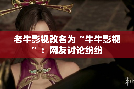 老牛影视改名为“牛牛影视”：网友讨论纷纷