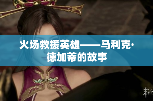 火场救援英雄——马利克·德加蒂的故事