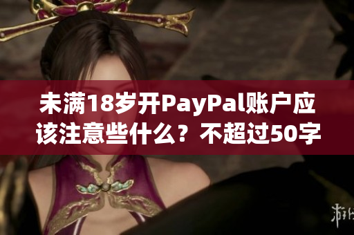 未满18岁开PayPal账户应该注意些什么？不超过50字