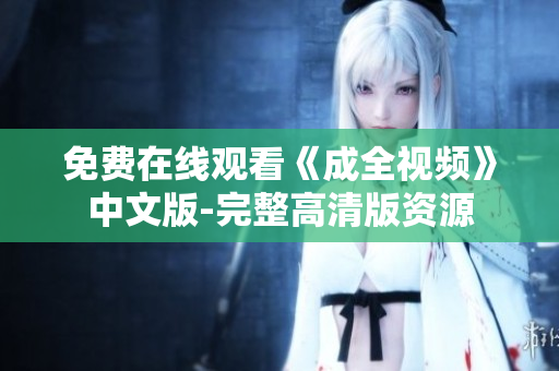 免费在线观看《成全视频》中文版-完整高清版资源