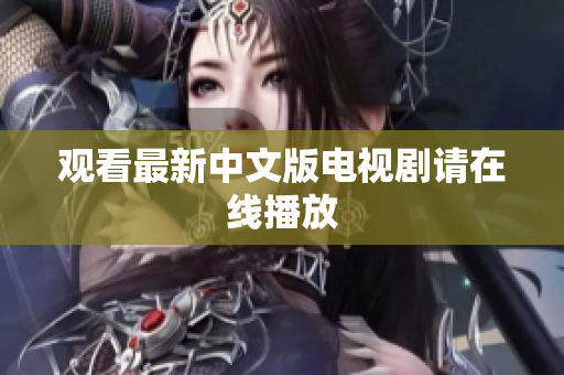 观看最新中文版电视剧请在线播放