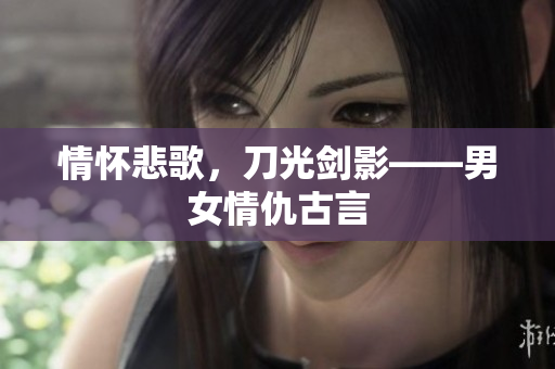 情怀悲歌，刀光剑影——男女情仇古言