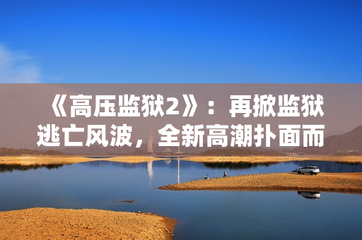 《高压监狱2》：再掀监狱逃亡风波，全新高潮扑面而来！