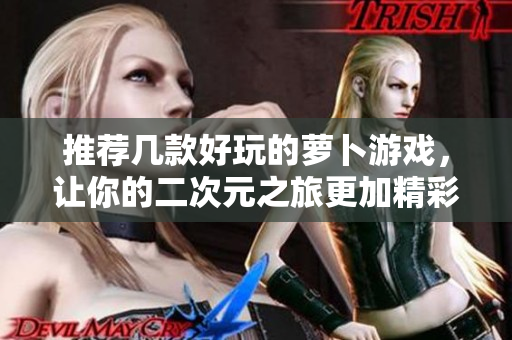 推荐几款好玩的萝卜游戏，让你的二次元之旅更加精彩