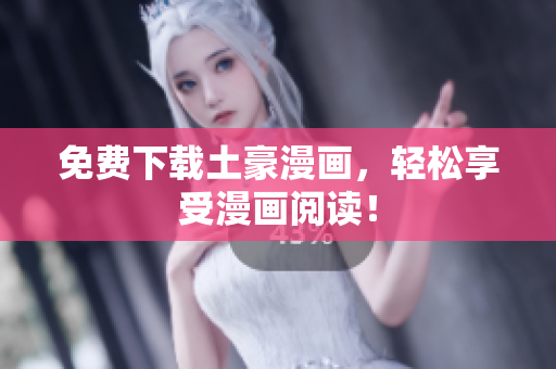 免费下载土豪漫画，轻松享受漫画阅读！