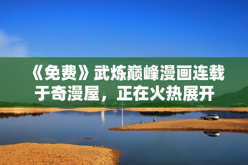 《免费》武炼巅峰漫画连载于奇漫屋，正在火热展开