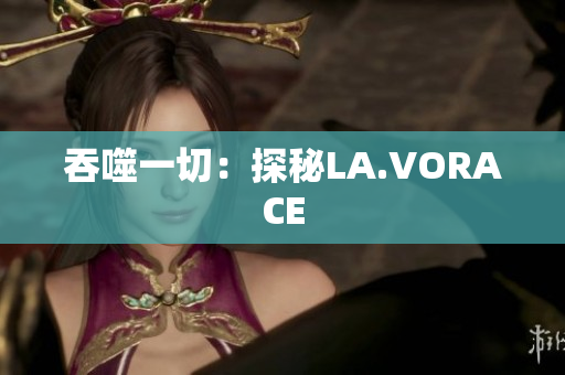 吞噬一切：探秘LA.VORACE