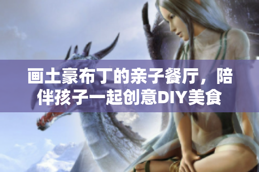 画土豪布丁的亲子餐厅，陪伴孩子一起创意DIY美食