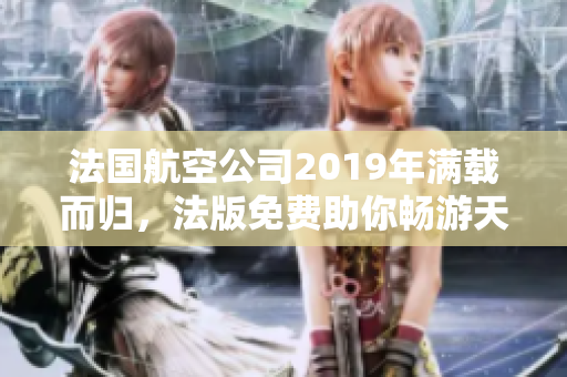 法国航空公司2019年满载而归，法版免费助你畅游天空