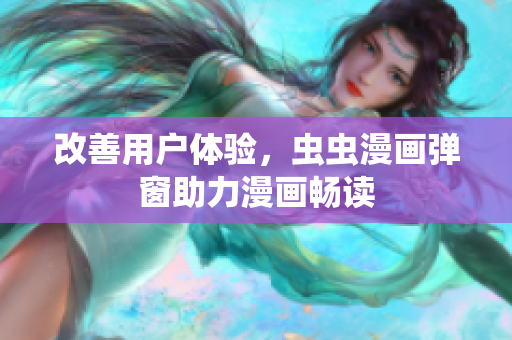 改善用户体验，虫虫漫画弹窗助力漫画畅读