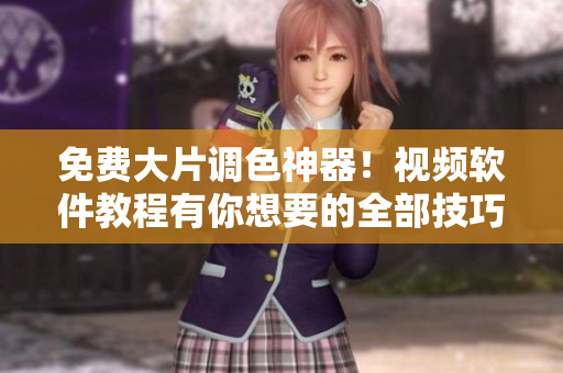 免费大片调色神器！视频软件教程有你想要的全部技巧！