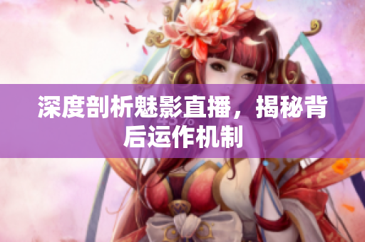 深度剖析魅影直播，揭秘背后运作机制
