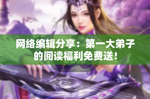网络编辑分享：第一大弟子的阅读福利免费送！
