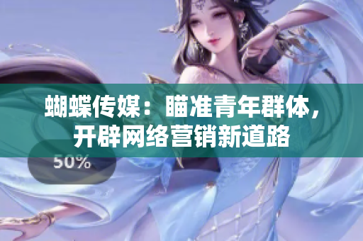 蝴蝶传媒：瞄准青年群体，开辟网络营销新道路