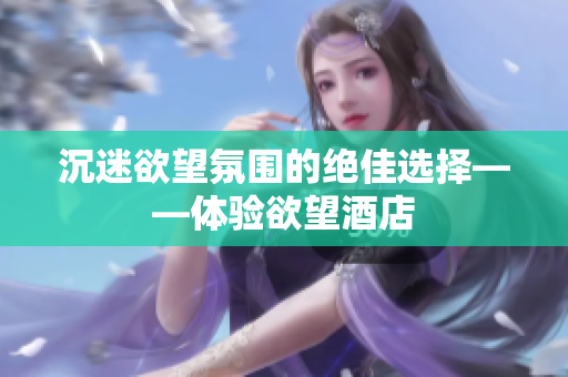 沉迷欲望氛围的绝佳选择——体验欲望酒店
