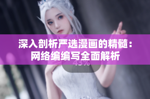 深入剖析严选漫画的精髓：网络编编写全面解析