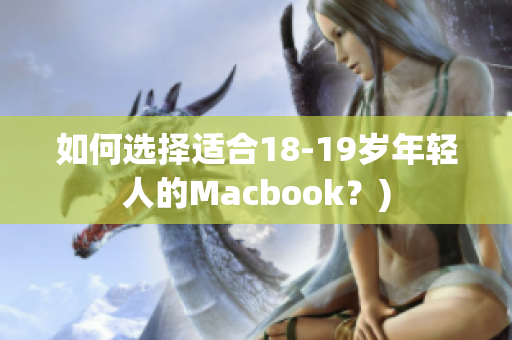 如何选择适合18-19岁年轻人的Macbook？)