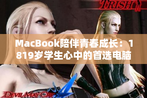 MacBook陪伴青春成长：1819岁学生心中的首选电脑