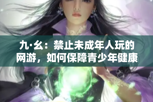 九·幺：禁止未成年人玩的网游，如何保障青少年健康成长？