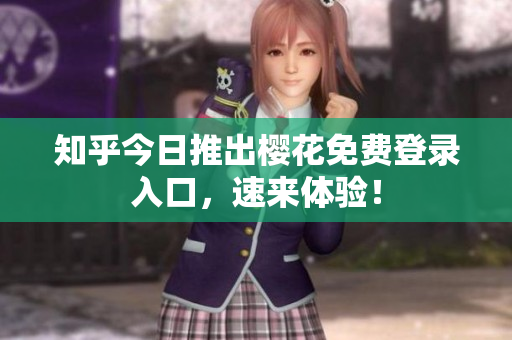 知乎今日推出樱花免费登录入口，速来体验！