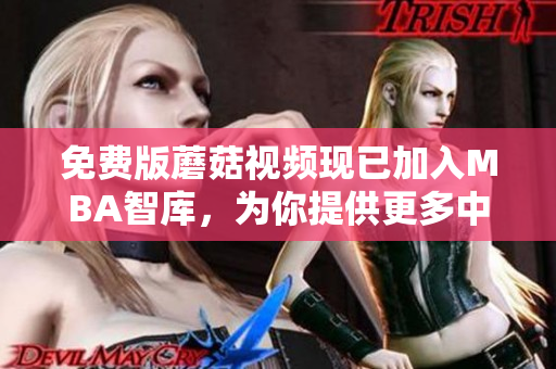 免费版蘑菇视频现已加入MBA智库，为你提供更多中文学习资源